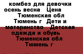 комбез для девочки осень-весна › Цена ­ 1 500 - Тюменская обл., Тюмень г. Дети и материнство » Детская одежда и обувь   . Тюменская обл.,Тюмень г.